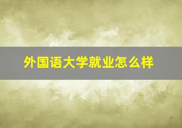 外国语大学就业怎么样