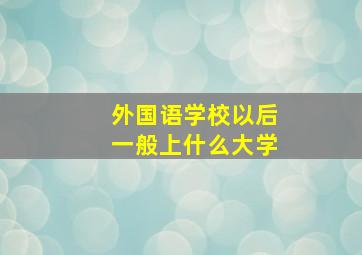 外国语学校以后一般上什么大学