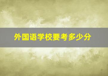 外国语学校要考多少分