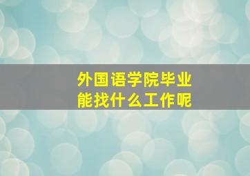 外国语学院毕业能找什么工作呢