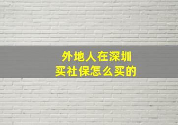 外地人在深圳买社保怎么买的