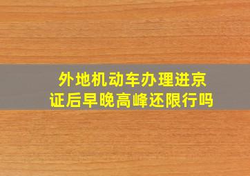 外地机动车办理进京证后早晚高峰还限行吗