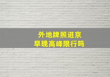 外地牌照进京早晚高峰限行吗