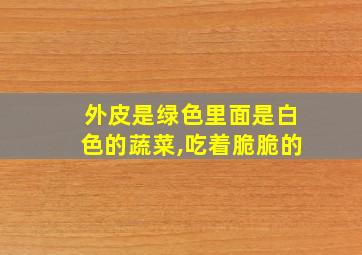 外皮是绿色里面是白色的蔬菜,吃着脆脆的