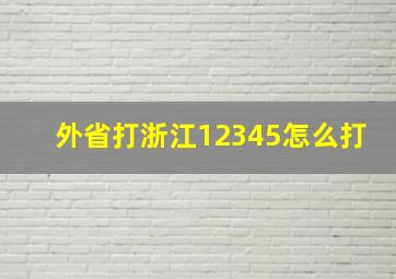 外省打浙江12345怎么打