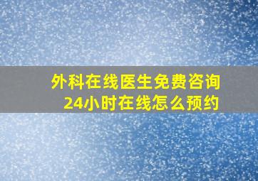 外科在线医生免费咨询24小时在线怎么预约