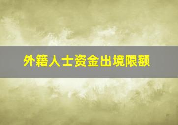 外籍人士资金出境限额