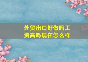 外贸出口好做吗工资高吗现在怎么样