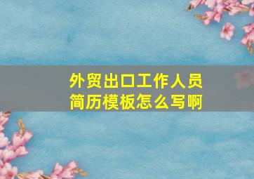 外贸出口工作人员简历模板怎么写啊