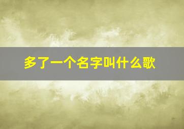 多了一个名字叫什么歌