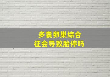 多囊卵巢综合征会导致胎停吗