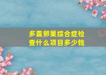 多囊卵巢综合症检查什么项目多少钱