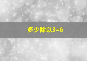 多少除以3=6