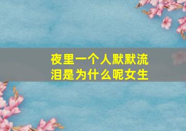 夜里一个人默默流泪是为什么呢女生