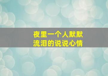 夜里一个人默默流泪的说说心情