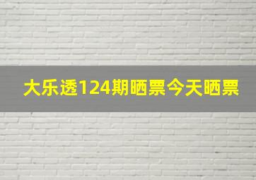 大乐透124期晒票今天晒票