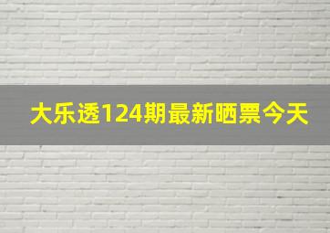 大乐透124期最新晒票今天