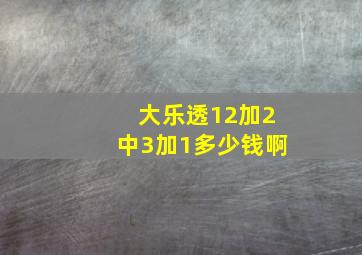 大乐透12加2中3加1多少钱啊