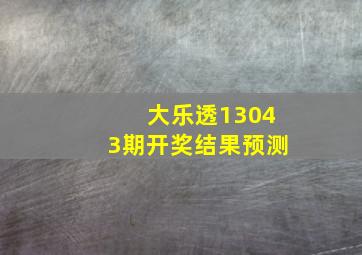 大乐透13043期开奖结果预测