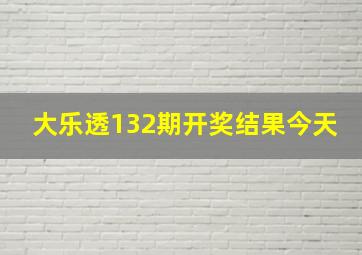 大乐透132期开奖结果今天