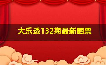 大乐透132期最新晒票