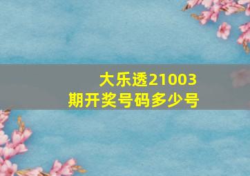 大乐透21003期开奖号码多少号