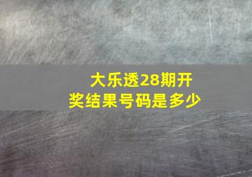 大乐透28期开奖结果号码是多少