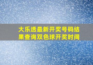 大乐透最新开奖号码结果查询双色球开奖时间