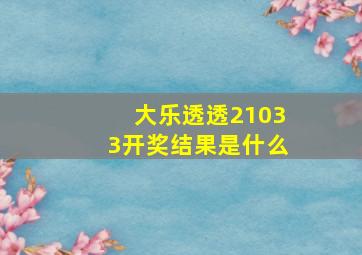 大乐透透21033开奖结果是什么