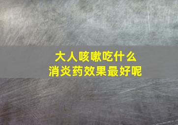 大人咳嗽吃什么消炎药效果最好呢