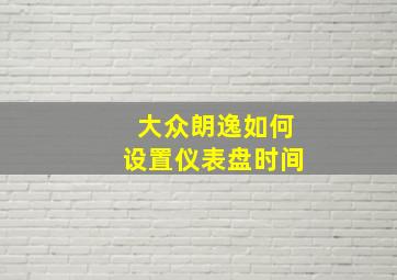 大众朗逸如何设置仪表盘时间