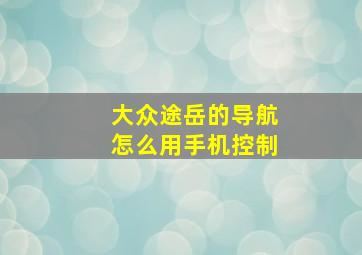 大众途岳的导航怎么用手机控制