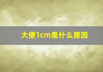 大便1cm是什么原因