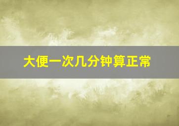 大便一次几分钟算正常