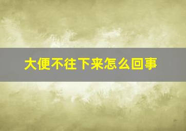 大便不往下来怎么回事