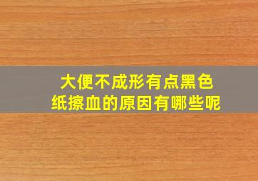 大便不成形有点黑色纸擦血的原因有哪些呢