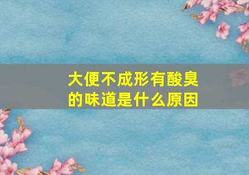 大便不成形有酸臭的味道是什么原因