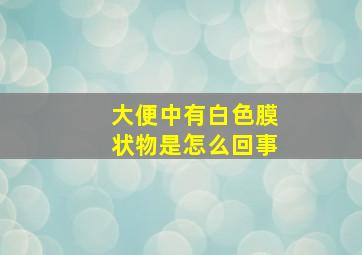 大便中有白色膜状物是怎么回事