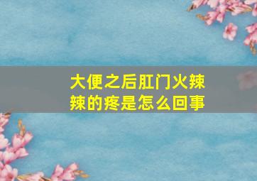 大便之后肛门火辣辣的疼是怎么回事