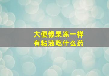 大便像果冻一样有粘液吃什么药