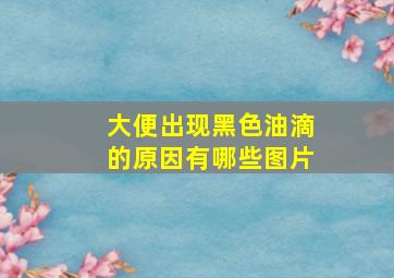 大便出现黑色油滴的原因有哪些图片