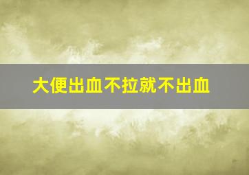 大便出血不拉就不出血