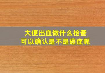 大便出血做什么检查可以确认是不是癌症呢