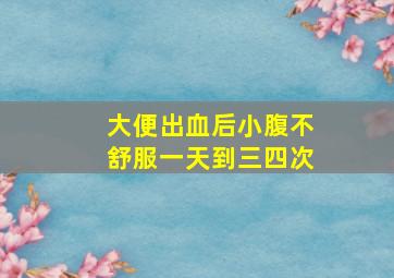 大便出血后小腹不舒服一天到三四次