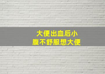 大便出血后小腹不舒服想大便