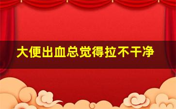 大便出血总觉得拉不干净