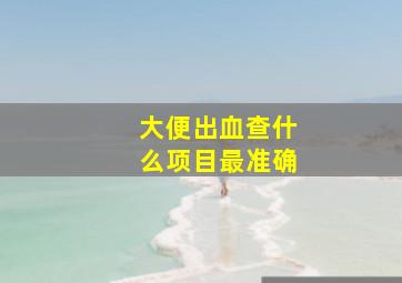 大便出血查什么项目最准确