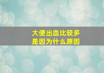 大便出血比较多是因为什么原因