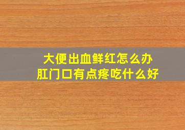 大便出血鲜红怎么办肛门口有点疼吃什么好