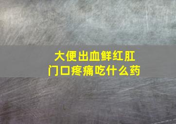 大便出血鲜红肛门口疼痛吃什么药